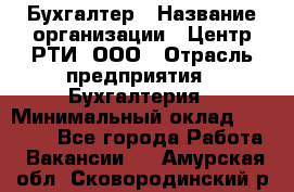 Бухгалтер › Название организации ­ Центр РТИ, ООО › Отрасль предприятия ­ Бухгалтерия › Минимальный оклад ­ 20 000 - Все города Работа » Вакансии   . Амурская обл.,Сковородинский р-н